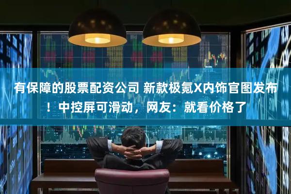 有保障的股票配资公司 新款极氪X内饰官图发布！中控屏可滑动，网友：就看价格了