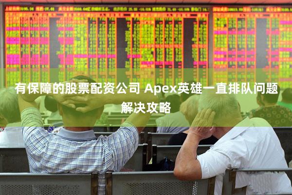 有保障的股票配资公司 Apex英雄一直排队问题解决攻略