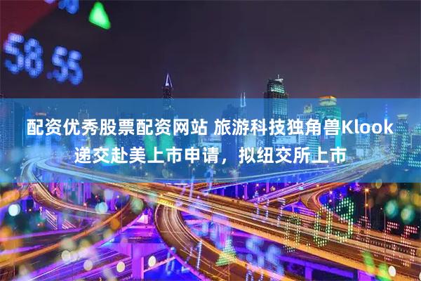 配资优秀股票配资网站 旅游科技独角兽Klook递交赴美上市申请，拟纽交所上市