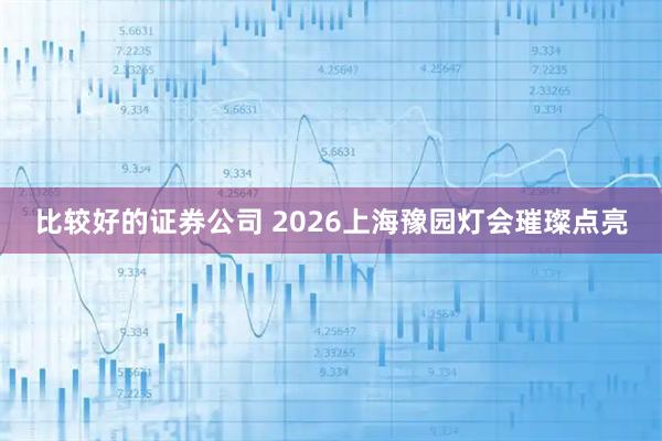 比较好的证券公司 2026上海豫园灯会璀璨点亮