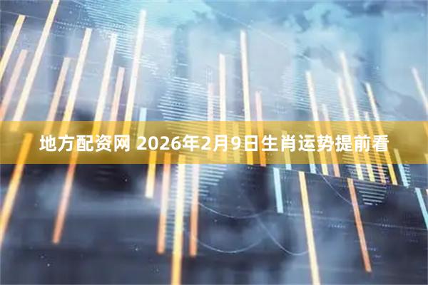 地方配资网 2026年2月9日生肖运势提前看