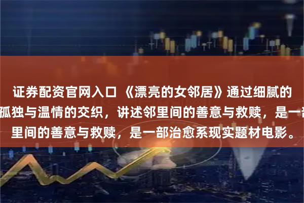 证券配资官网入口 《漂亮的女邻居》通过细腻的日常描写，展现都市人孤独与温情的交织，讲述邻里间的善意与救赎，是一部治愈系现实题材电影。