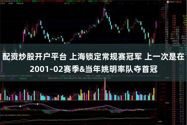配资炒股开户平台 上海锁定常规赛冠军 上一次是在2001-02赛季&当年姚明率队夺首冠