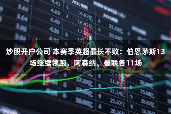 炒股开户公司 本赛季英超最长不败：伯恩茅斯13场继续领跑，阿森纳、曼联各11场