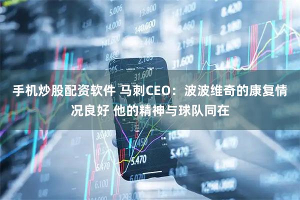 手机炒股配资软件 马刺CEO：波波维奇的康复情况良好 他的精神与球队同在