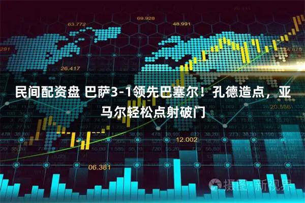 民间配资盘 巴萨3-1领先巴塞尔！孔德造点，亚马尔轻松点射破门