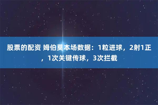 股票的配资 姆伯莫本场数据：1粒进球，2射1正，1次关键传球，3次拦截